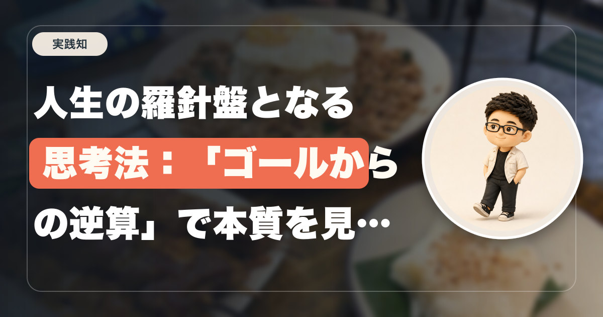 人生の羅針盤となる思考法：「ゴールからの逆算」で本質を見失わない