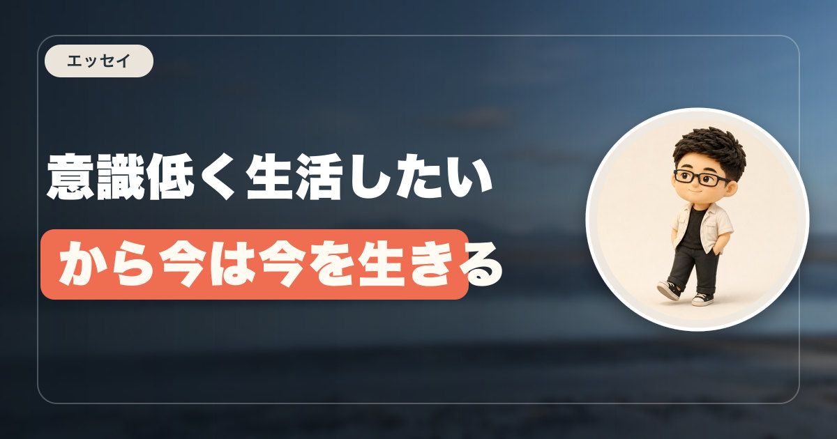 意識低く生活したいから今は今を生きる