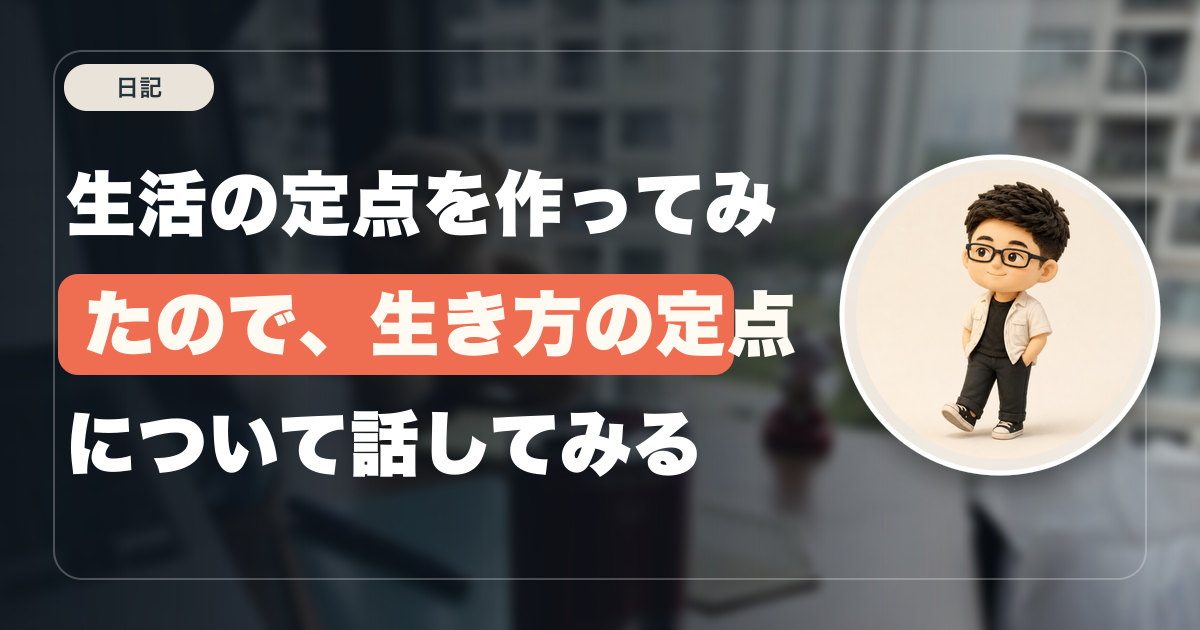 生活の定点を作ってみたので、生き方の定点について話してみる