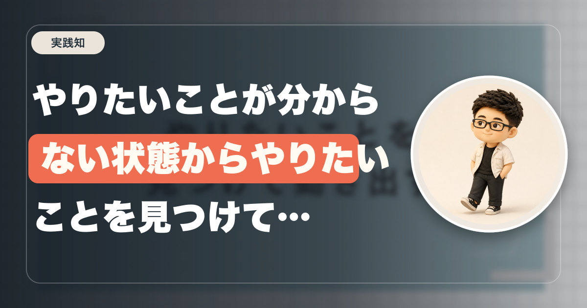 やりたいことが分からない状態からやりたいことを見つけて動き出すまでのベースの考え