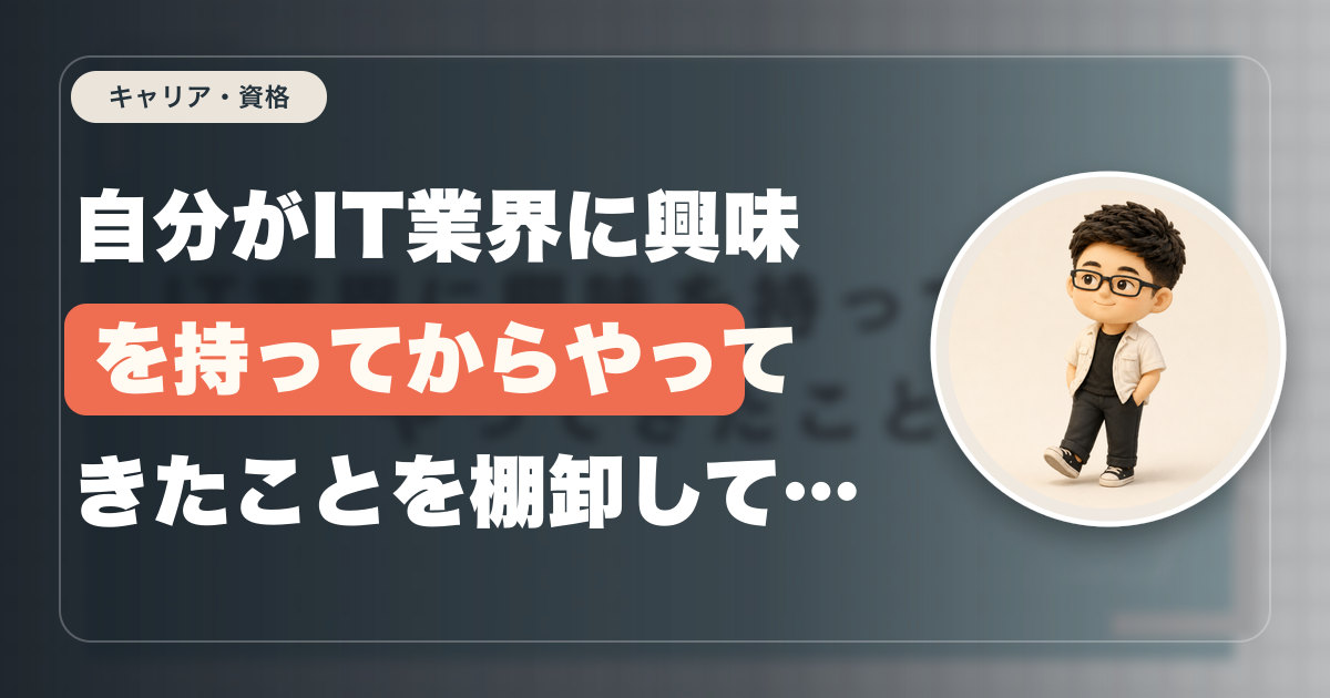 自分がIT業界に興味を持ってからやってきたことを棚卸してみる