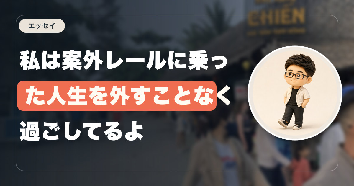 私は案外レールに乗った人生を外すことなく過ごしてるよ