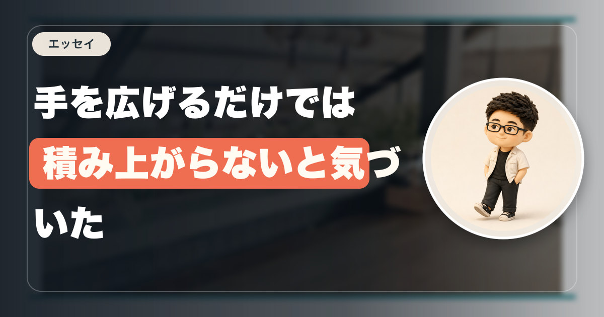 手を広げるだけでは積み上がらないと気づいた