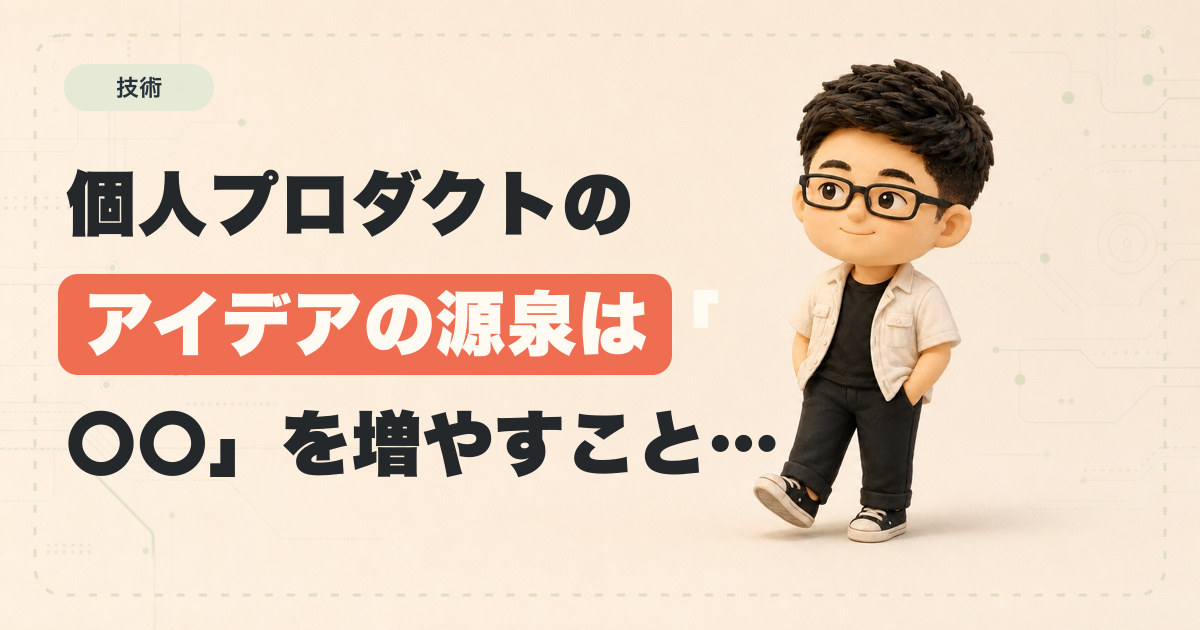 個人プロダクトのアイデアの源泉は「〇〇」を増やすことから